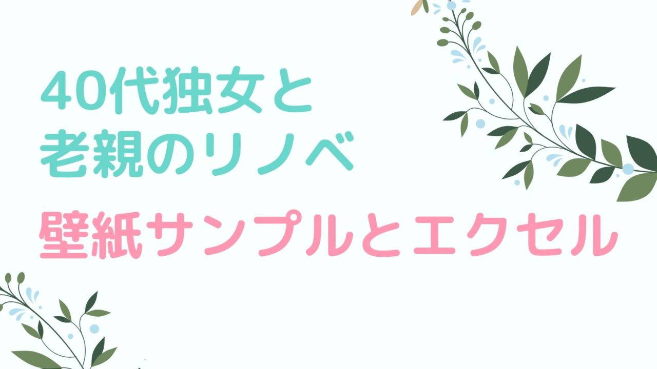 40代独女の老親とのリノベ 壁紙サンプルとエクセル はるもえ