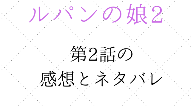 「ルパンの娘2の感想とネタバレ」